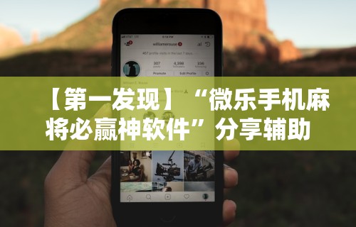 【第一发现】“微乐手机麻将必赢神软件”分享辅助外挂教程