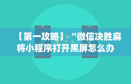 【第一攻略】“微信决胜麻将小程序打开黑屏怎么办”(最新透视辅助上线)