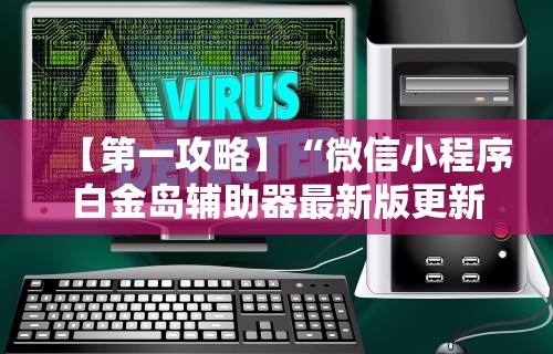 【第一攻略】“微信小程序白金岛辅助器最新版更新内容”通用版下载教程！