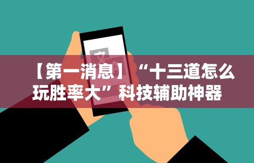 【第一消息】“十三道怎么玩胜率大”科技辅助神器手机版教程