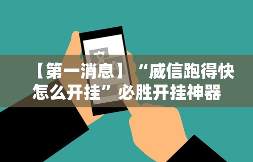 【第一消息】“威信跑得快怎么开挂”必胜开挂神器