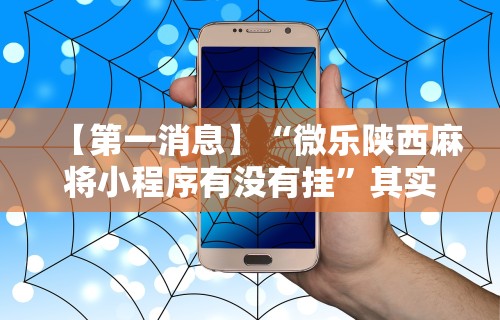 【第一消息】“微乐陕西麻将小程序有没有挂”其实确实有挂