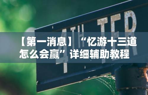 【第一消息】“忆游十三道怎么会赢”详细辅助教程分享