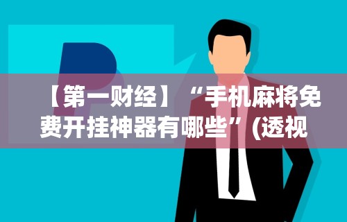 【第一财经】“手机麻将免费开挂神器有哪些”(透视挂)辅助透视教程