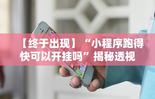 【终于出现】“小程序跑得快可以开挂吗”揭秘透视辅助万能挂用法