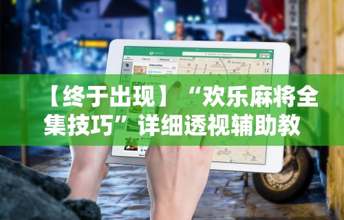 【终于出现】“欢乐麻将全集技巧”详细透视辅助教程官方正版下载