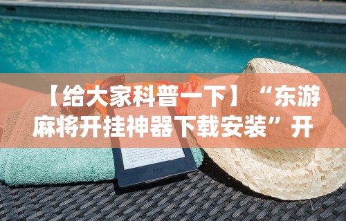 【给大家科普一下】“东游麻将开挂神器下载安装”开挂(透视)辅助