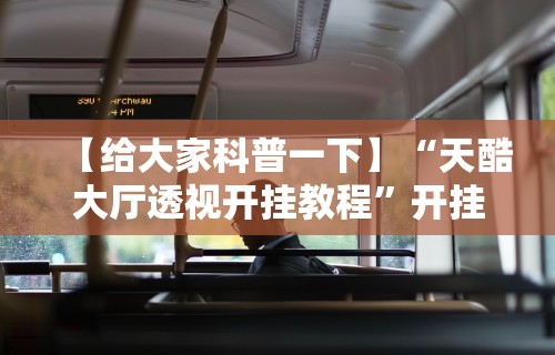 【给大家科普一下】“天酷大厅透视开挂教程”开挂方法