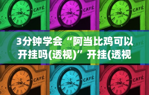 3分钟学会“阿当比鸡可以开挂吗(透视)”开挂(透视)辅助教程