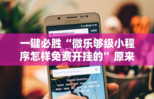 一键必胜“微乐够级小程序怎样免费开挂的”原来可以开挂