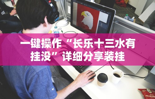 一键操作“长乐十三水有挂没”详细分享装挂