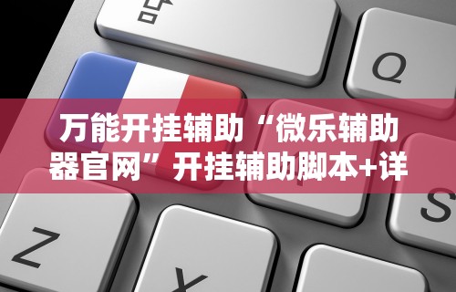 万能开挂辅助“微乐辅助器官网”开挂辅助脚本+详细开挂