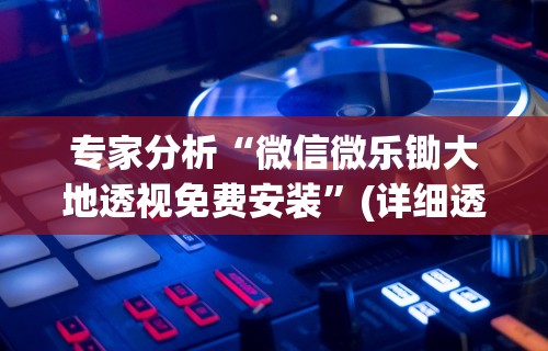 专家分析“微信微乐锄大地透视免费安装”(详细透视教程)