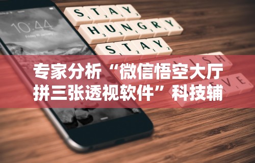 专家分析“微信悟空大厅拼三张透视软件”科技辅助神器手机版