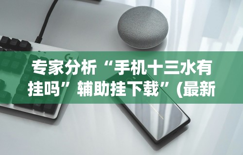 专家分析“手机十三水有挂吗”辅助挂下载”(最新开挂教程)