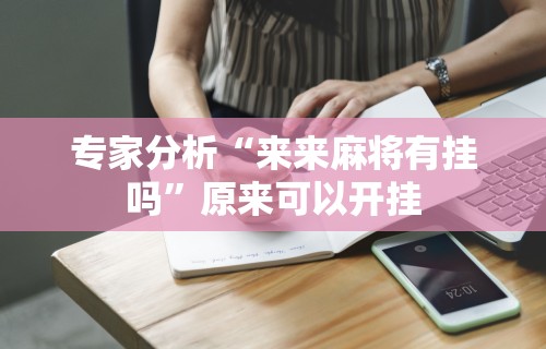 专家分析“来来麻将有挂吗”原来可以开挂