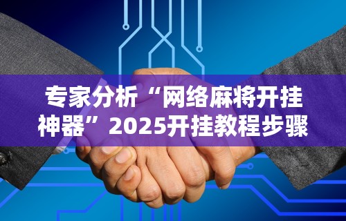 专家分析“网络麻将开挂神器”2025开挂教程步骤