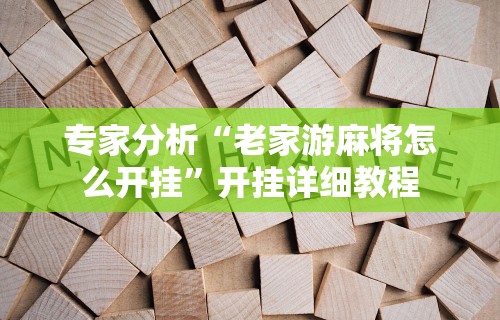 专家分析“老家游麻将怎么开挂”开挂详细教程
