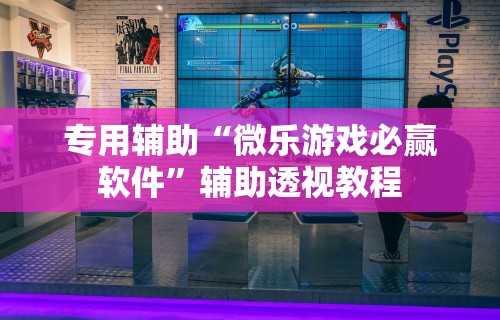 专用辅助“微乐游戏必赢软件”辅助透视教程