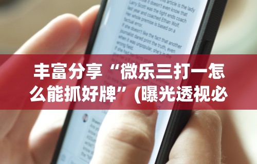 丰富分享“微乐三打一怎么能抓好牌”(曝光透视必备猫腻)