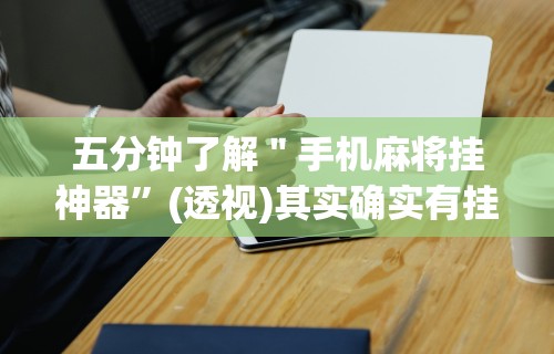 五分钟了解＂手机麻将挂神器”(透视)其实确实有挂