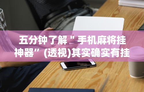 五分钟了解＂手机麻将挂神器”(透视)其实确实有挂