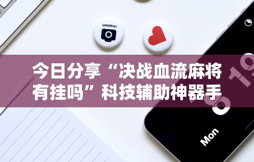 今日分享“决战血流麻将有挂吗”科技辅助神器手机版教程