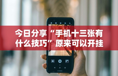 今日分享“手机十三张有什么技巧”原来可以开挂