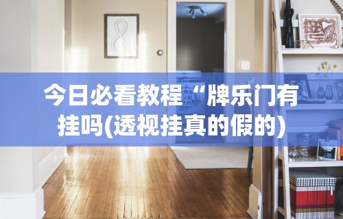 今日必看教程“牌乐门有挂吗(透视挂真的假的)