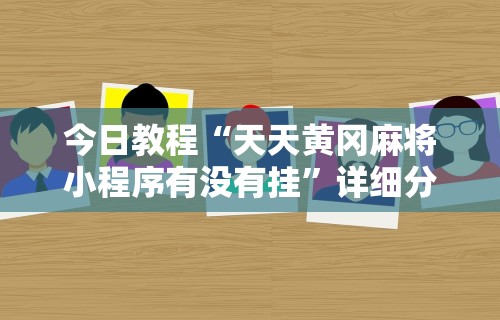 今日教程“天天黄冈麻将小程序有没有挂”详细分享装挂