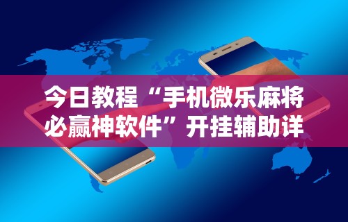 今日教程“手机微乐麻将必赢神软件”开挂辅助详细步骤