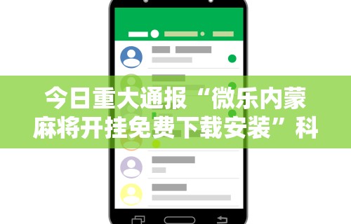 今日重大通报“微乐内蒙麻将开挂免费下载安装”科技辅助神器手机版