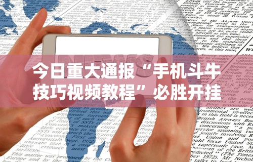 今日重大通报“手机斗牛技巧视频教程”必胜开挂神器