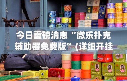 今日重磅消息“微乐扑克辅助器免费版”(详细开挂教程)