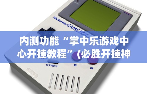 内测功能“掌中乐游戏中心开挂教程”(必胜开挂神器)