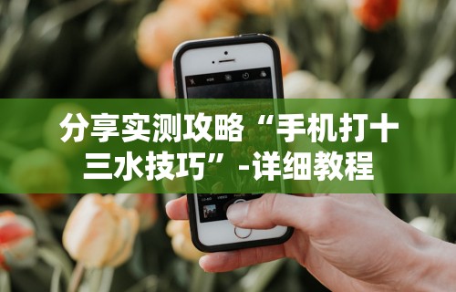分享实测攻略“手机打十三水技巧”-详细教程
