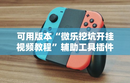 可用版本“微乐挖坑开挂视频教程”辅助工具插件,揭秘技巧开挂