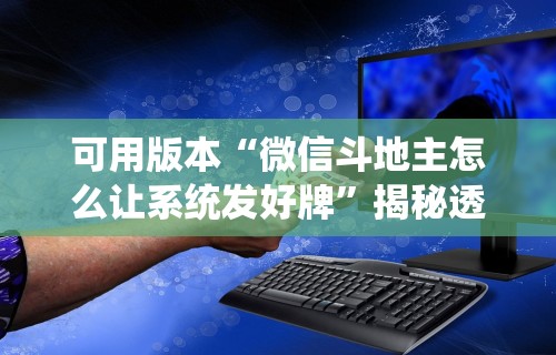 可用版本“微信斗地主怎么让系统发好牌”揭秘透视辅助万能挂