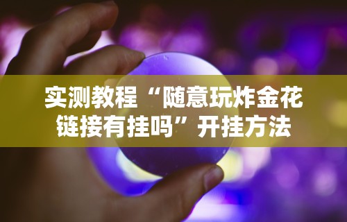 实测教程“随意玩炸金花链接有挂吗”开挂方法