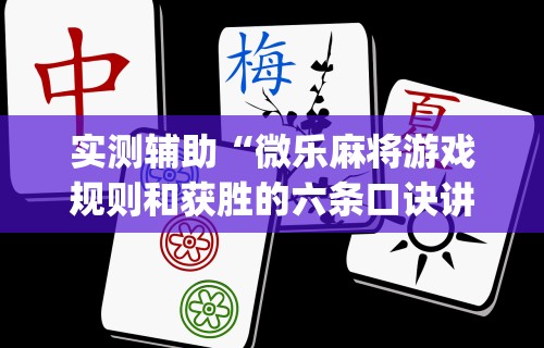 实测辅助“微乐麻将游戏规则和获胜的六条口诀讲解”(透视曝光猫腻)