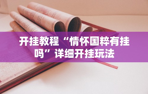 开挂教程“情怀国粹有挂吗”详细开挂玩法