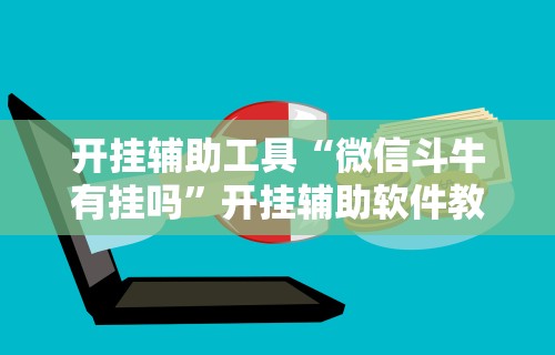 开挂辅助工具“微信斗牛有挂吗”开挂辅助软件教程