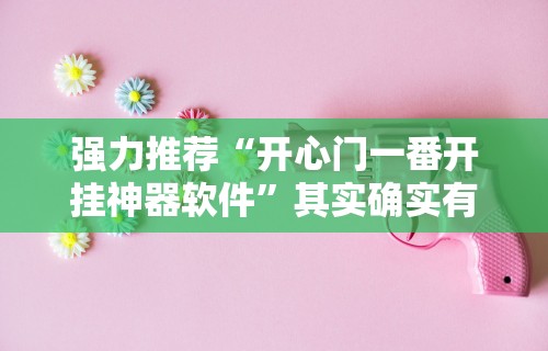 强力推荐“开心门一番开挂神器软件”其实确实有挂
