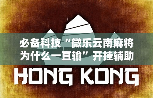 辅助最新信息“微乐福建麻将万能开挂器通用版”科技辅助神器手机版
