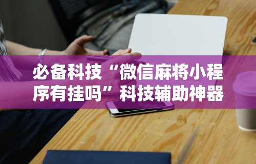 教程开挂辅助：“微乐小程序麻将怎么提高胜率”-详细教程