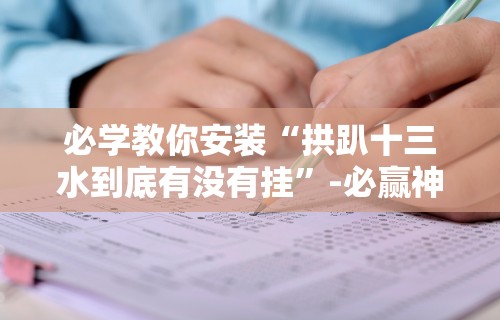 必学教你安装“拱趴十三水到底有没有挂”-必赢神器安装