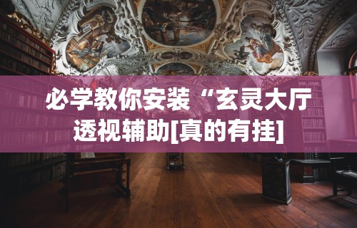 必学教你安装“玄灵大厅透视辅助[真的有挂]