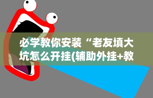 必学教你安装“老友填大坑怎么开挂(辅助外挂+教程)