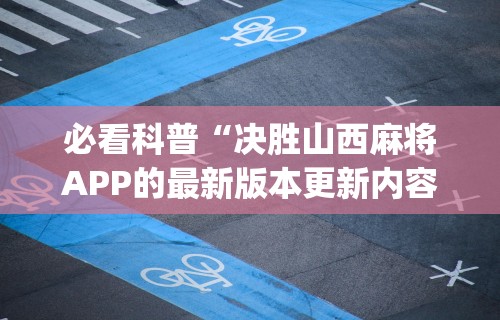 必看科普“决胜山西麻将APP的最新版本更新内容”(外卦神器下载)
