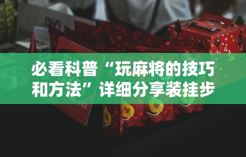 必看科普“玩麻将的技巧和方法”详细分享装挂步骤教程
